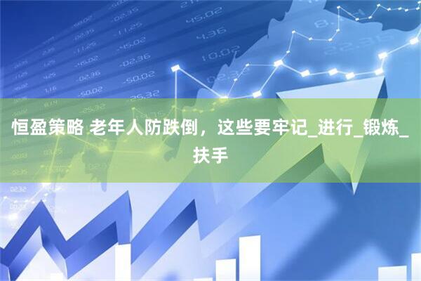 恒盈策略 老年人防跌倒，这些要牢记_进行_锻炼_扶手
