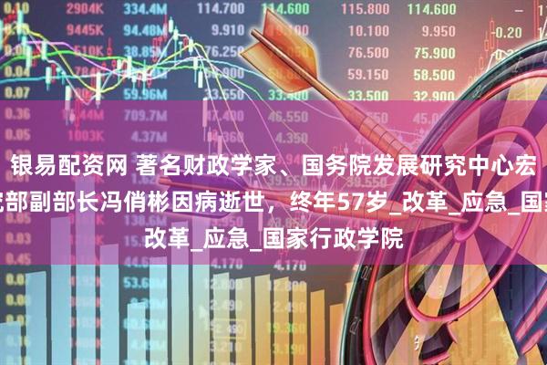 银易配资网 著名财政学家、国务院发展研究中心宏观经济研究部副部长冯俏彬因病逝世，终年57岁_改革_应急_国家行政学院